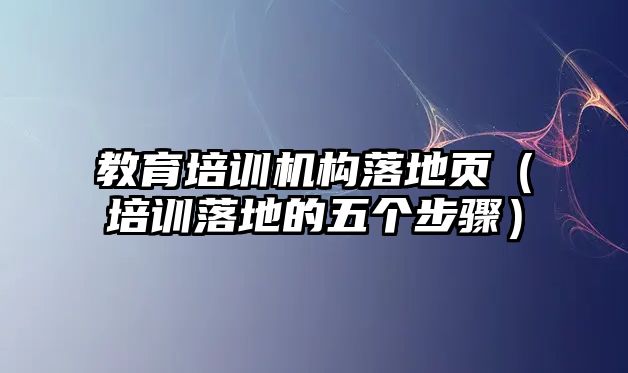 教育培訓(xùn)機(jī)構(gòu)落地頁（培訓(xùn)落地的五個(gè)步驟）