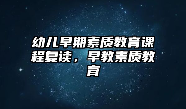 幼兒早期素質(zhì)教育課程復(fù)讀，早教素質(zhì)教育