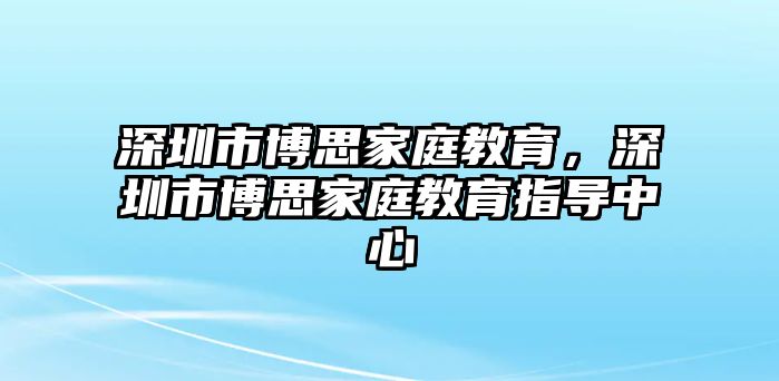 深圳市博思家庭教育，深圳市博思家庭教育指導(dǎo)中心