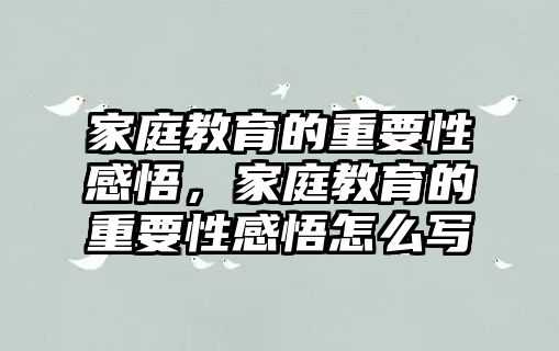 家庭教育的重要性感悟，家庭教育的重要性感悟怎么寫