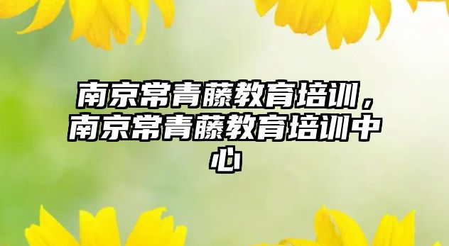 南京常青藤教育培訓，南京常青藤教育培訓中心