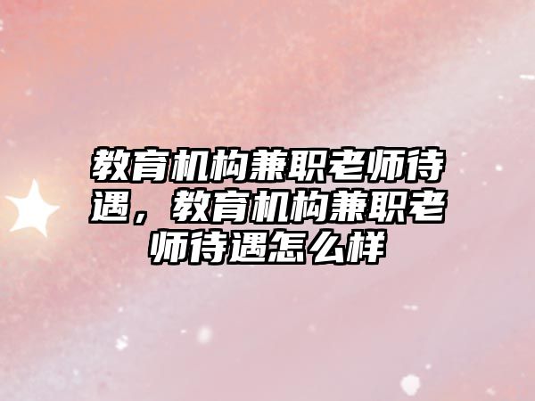 教育機構(gòu)兼職老師待遇，教育機構(gòu)兼職老師待遇怎么樣