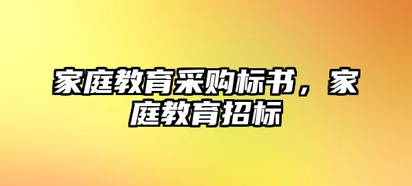 家庭教育采購標書，家庭教育招標