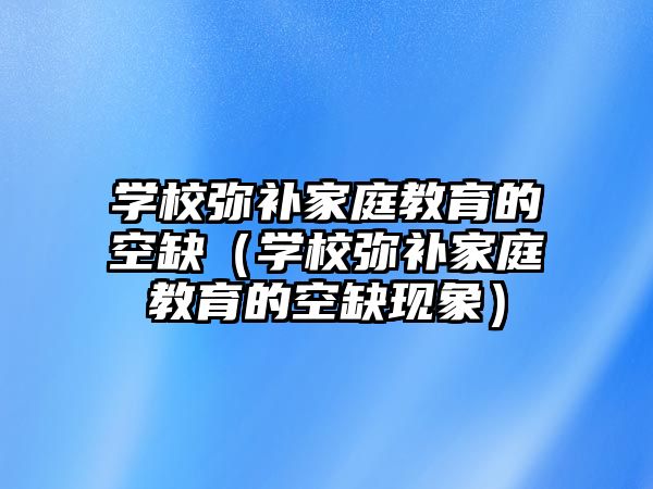 學(xué)校彌補家庭教育的空缺（學(xué)校彌補家庭教育的空缺現(xiàn)象）