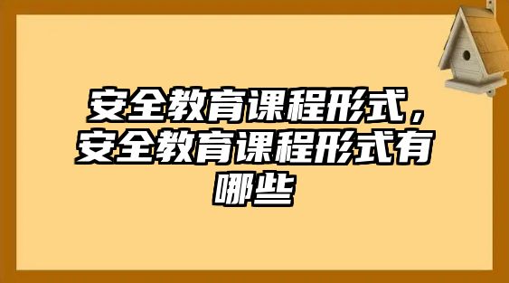 安全教育課程形式，安全教育課程形式有哪些