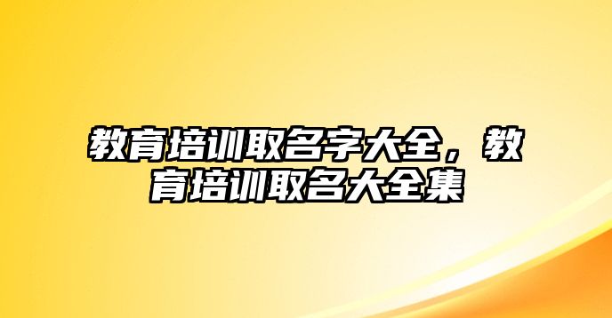 教育培訓(xùn)取名字大全，教育培訓(xùn)取名大全集