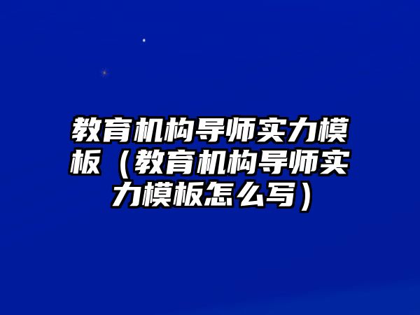 教育機(jī)構(gòu)導(dǎo)師實(shí)力模板（教育機(jī)構(gòu)導(dǎo)師實(shí)力模板怎么寫）