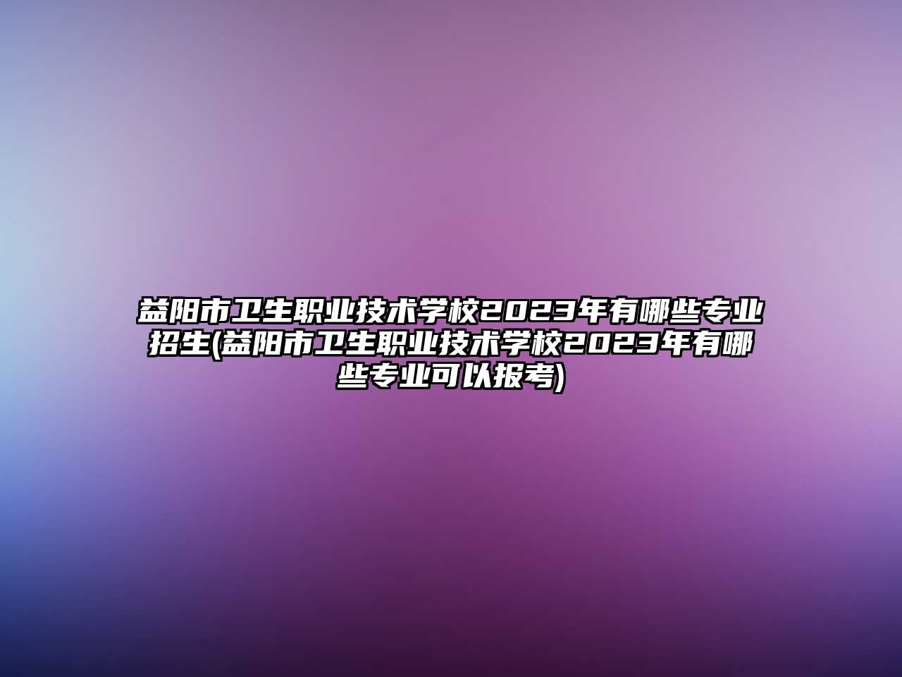 益陽(yáng)市衛(wèi)生職業(yè)技術(shù)學(xué)校2023年有哪些專業(yè)招生(益陽(yáng)市衛(wèi)生職業(yè)技術(shù)學(xué)校2023年有哪些專業(yè)可以報(bào)考)