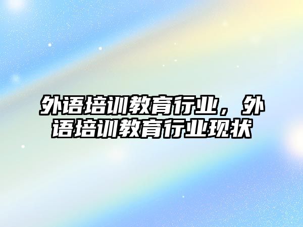 外語培訓教育行業(yè)，外語培訓教育行業(yè)現(xiàn)狀