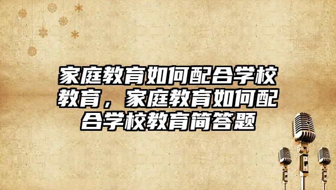 家庭教育如何配合學(xué)校教育，家庭教育如何配合學(xué)校教育簡答題