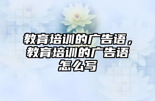 教育培訓的廣告語，教育培訓的廣告語怎么寫