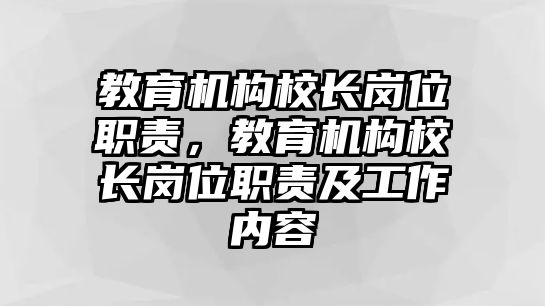 教育機(jī)構(gòu)校長崗位職責(zé)，教育機(jī)構(gòu)校長崗位職責(zé)及工作內(nèi)容