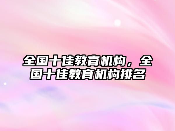 全國(guó)十佳教育機(jī)構(gòu)，全國(guó)十佳教育機(jī)構(gòu)排名