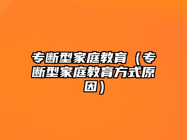 專斷型家庭教育（專斷型家庭教育方式原因）