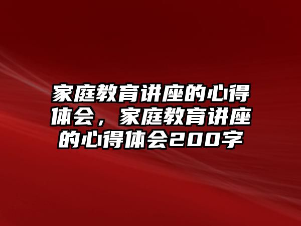 家庭教育講座的心得體會，家庭教育講座的心得體會200字