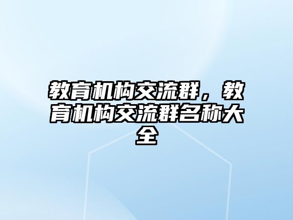 教育機構(gòu)交流群，教育機構(gòu)交流群名稱大全