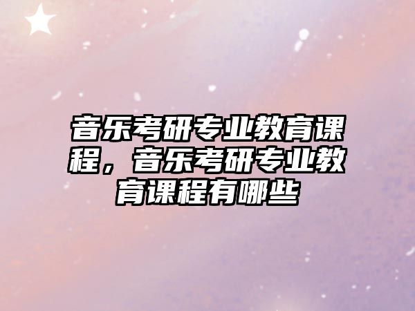 音樂考研專業(yè)教育課程，音樂考研專業(yè)教育課程有哪些