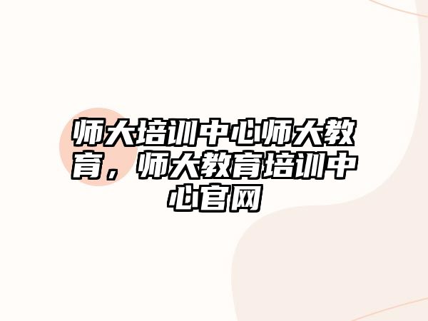 師大培訓(xùn)中心師大教育，師大教育培訓(xùn)中心官網(wǎng)