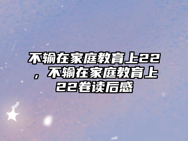 不輸在家庭教育上22，不輸在家庭教育上22卷讀后感