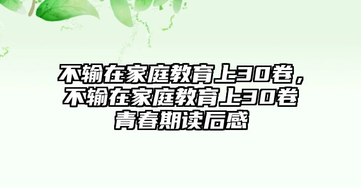 不輸在家庭教育上30卷，不輸在家庭教育上30卷青春期讀后感