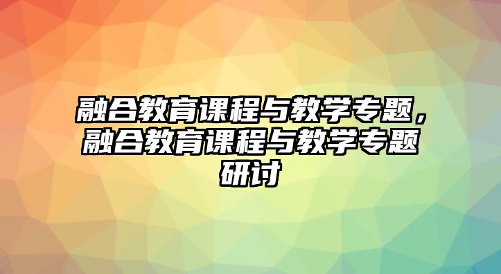 融合教育課程與教學(xué)專(zhuān)題，融合教育課程與教學(xué)專(zhuān)題研討