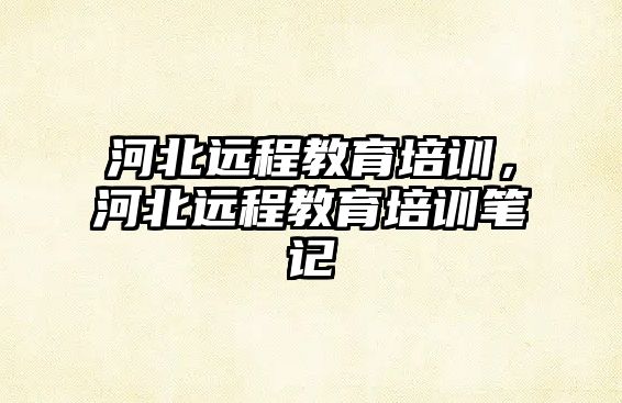 河北遠程教育培訓，河北遠程教育培訓筆記