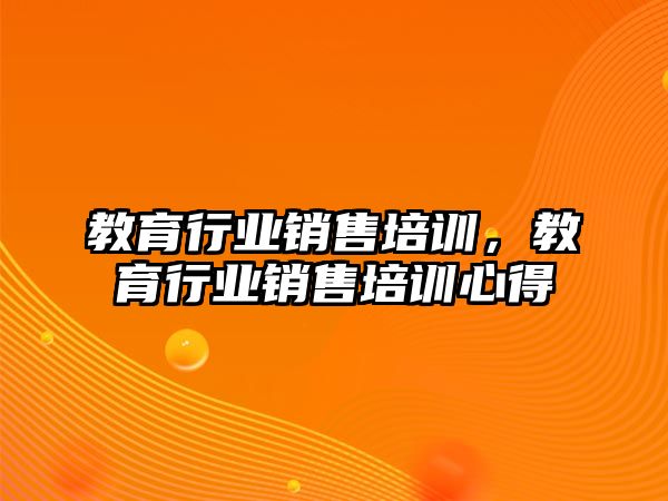 教育行業(yè)銷售培訓，教育行業(yè)銷售培訓心得