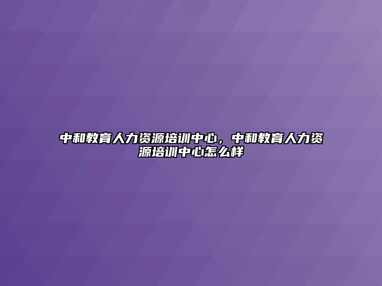 中和教育人力資源培訓(xùn)中心，中和教育人力資源培訓(xùn)中心怎么樣