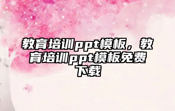 教育培訓(xùn)ppt模板，教育培訓(xùn)ppt模板免費(fèi)下載