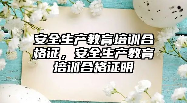 安全生產教育培訓合格證，安全生產教育培訓合格證明