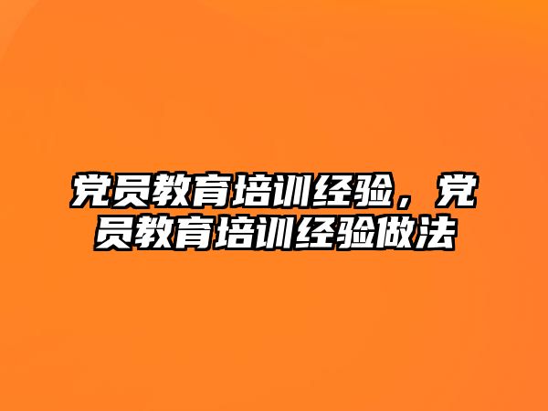 黨員教育培訓經(jīng)驗，黨員教育培訓經(jīng)驗做法