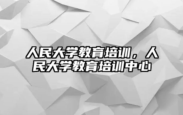 人民大學教育培訓，人民大學教育培訓中心