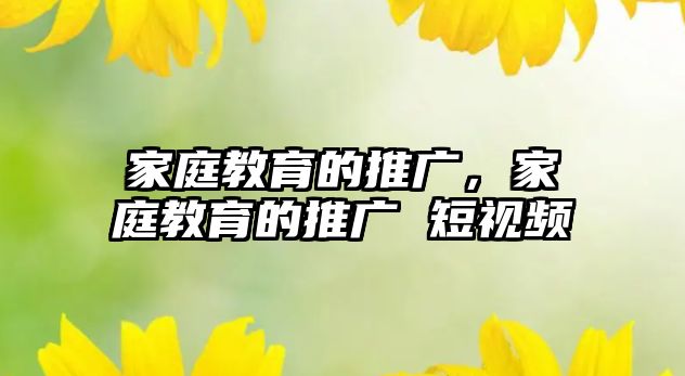 家庭教育的推廣，家庭教育的推廣 短視頻