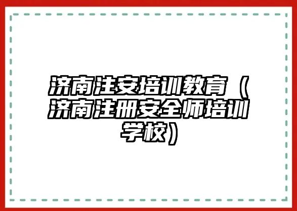 濟(jì)南注安培訓(xùn)教育（濟(jì)南注冊(cè)安全師培訓(xùn)學(xué)校）