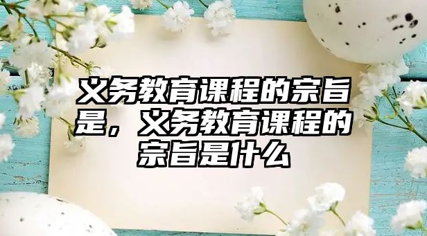 義務(wù)教育課程的宗旨是，義務(wù)教育課程的宗旨是什么