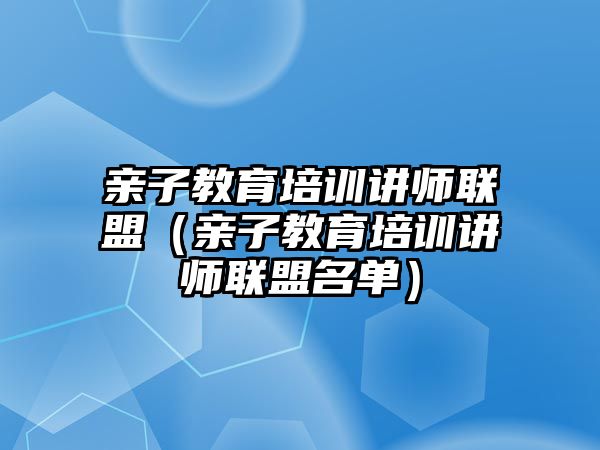 親子教育培訓(xùn)講師聯(lián)盟（親子教育培訓(xùn)講師聯(lián)盟名單）