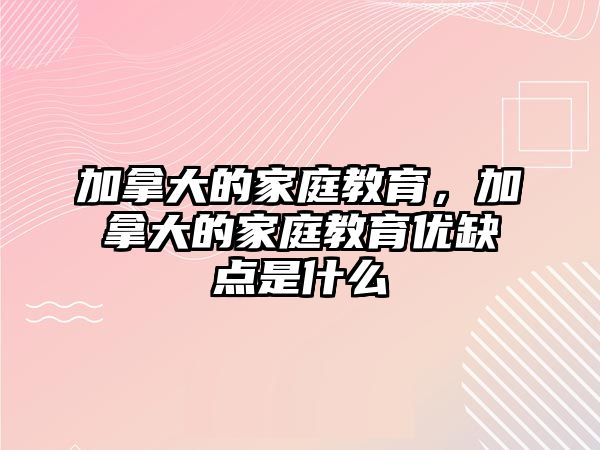 加拿大的家庭教育，加拿大的家庭教育優(yōu)缺點是什么