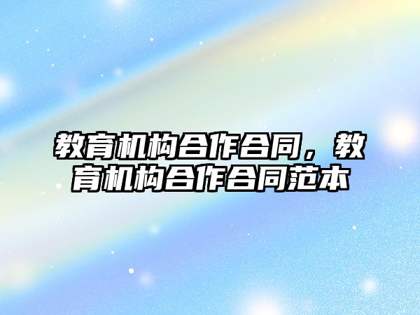 教育機構(gòu)合作合同，教育機構(gòu)合作合同范本