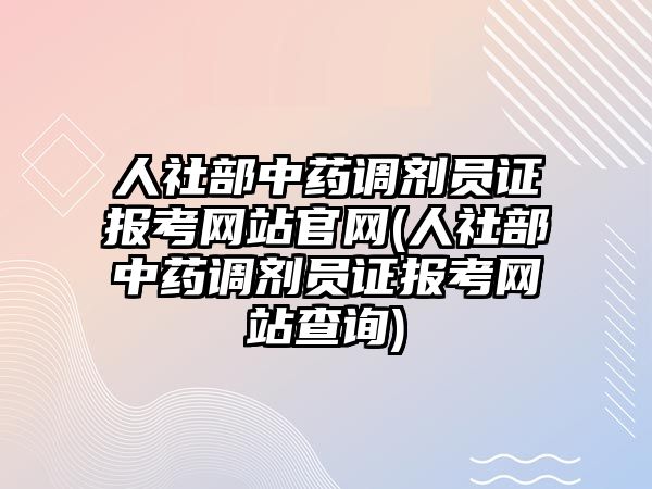 人社部中藥調劑員證報考網站官網(人社部中藥調劑員證報考網站查詢)