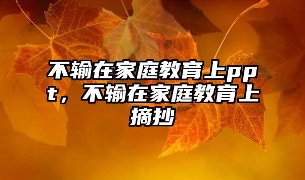 不輸在家庭教育上ppt，不輸在家庭教育上摘抄