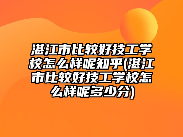 湛江市比較好技工學校怎么樣呢知乎(湛江市比較好技工學校怎么樣呢多少分)