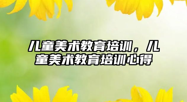 兒童美術教育培訓，兒童美術教育培訓心得