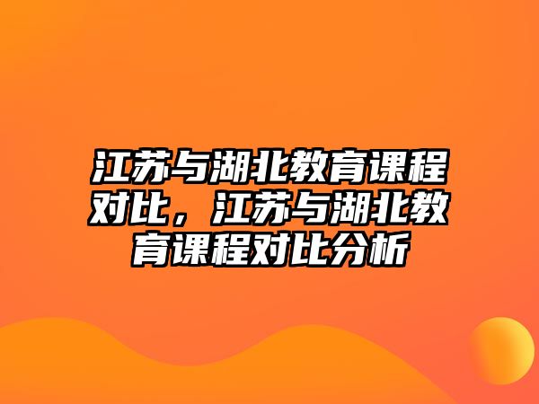 江蘇與湖北教育課程對(duì)比，江蘇與湖北教育課程對(duì)比分析