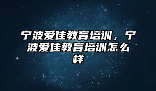 寧波愛佳教育培訓(xùn)，寧波愛佳教育培訓(xùn)怎么樣