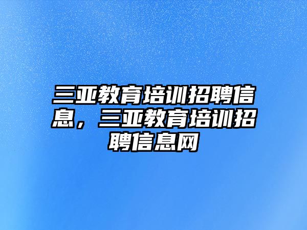 三亞教育培訓招聘信息，三亞教育培訓招聘信息網(wǎng)