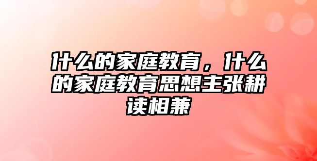 什么的家庭教育，什么的家庭教育思想主張耕讀相兼