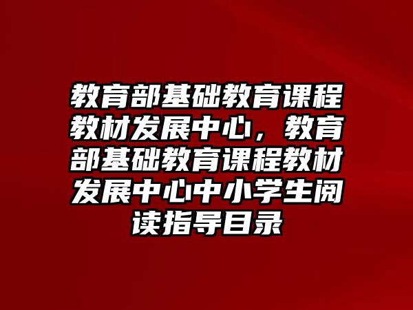 教育部基礎(chǔ)教育課程教材發(fā)展中心，教育部基礎(chǔ)教育課程教材發(fā)展中心中小學(xué)生閱讀指導(dǎo)目錄