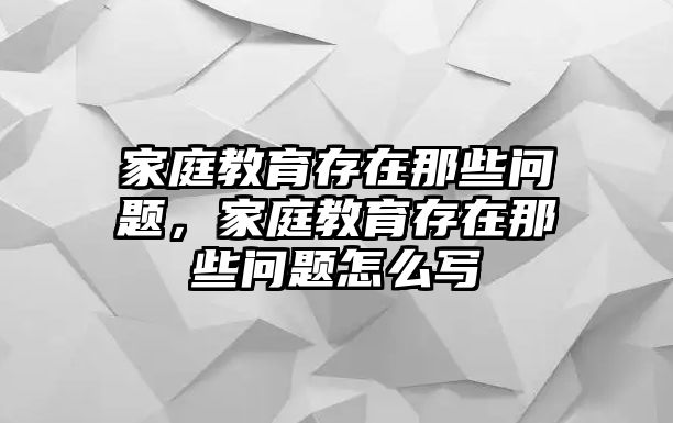 家庭教育存在那些問(wèn)題，家庭教育存在那些問(wèn)題怎么寫