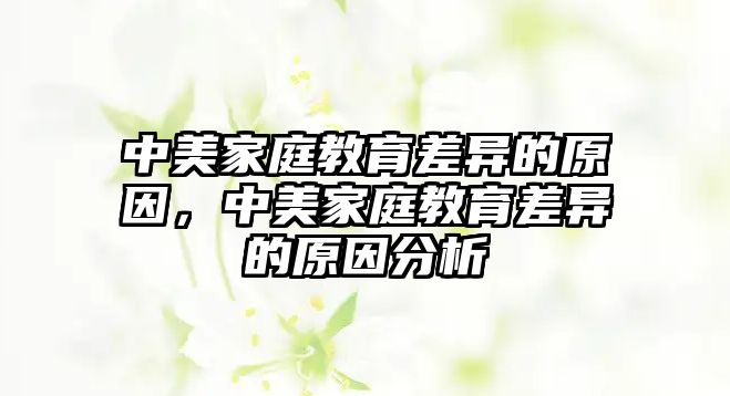 中美家庭教育差異的原因，中美家庭教育差異的原因分析