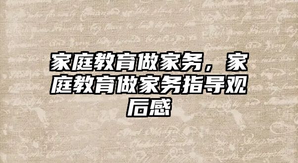 家庭教育做家務(wù)，家庭教育做家務(wù)指導(dǎo)觀后感